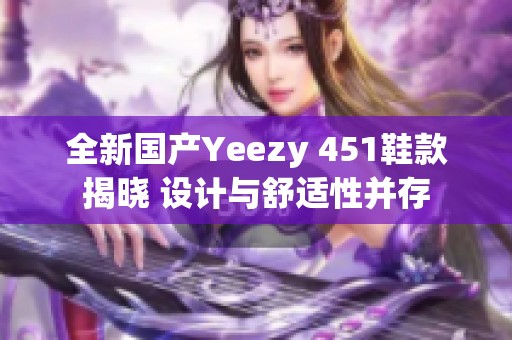 全新国产Yeezy 451鞋款揭晓 设计与舒适性并存