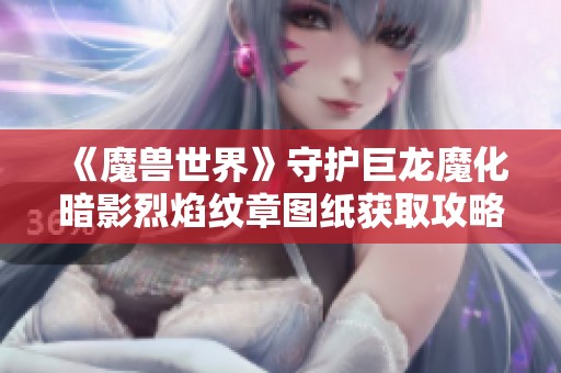 《魔兽世界》守护巨龙魔化暗影烈焰纹章图纸获取攻略分析