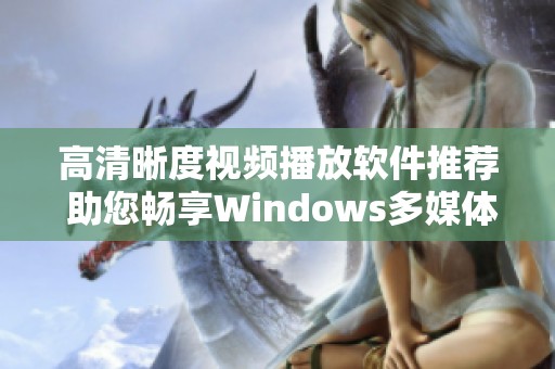 高清晰度视频播放软件推荐 助您畅享Windows多媒体体验