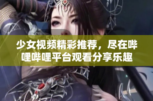 少女视频精彩推荐，尽在哔哩哔哩平台观看分享乐趣