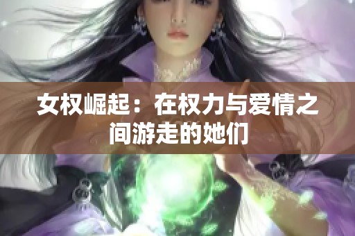 女权崛起：在权力与爱情之间游走的她们