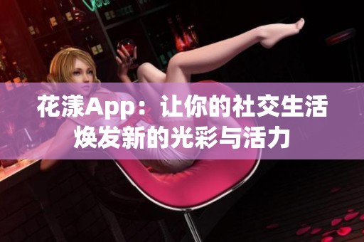 花漾App：让你的社交生活焕发新的光彩与活力