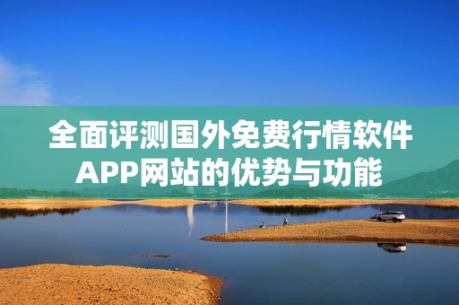 全面评测国外免费行情软件APP网站的优势与功能