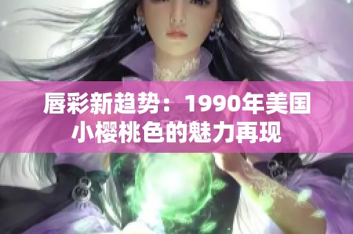 唇彩新趋势：1990年美国小樱桃色的魅力再现