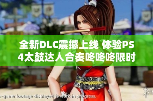 全新DLC震撼上线 体验PS4太鼓达人合奏咚咚咚限时免费活动