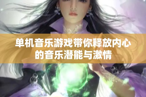 单机音乐游戏带你释放内心的音乐潜能与激情