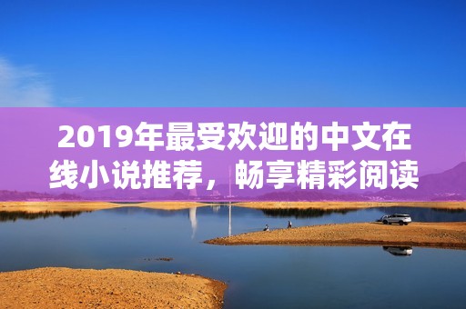 2019年最受欢迎的中文在线小说推荐，畅享精彩阅读时光