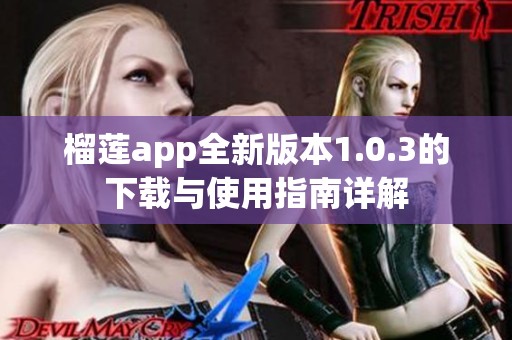 榴莲app全新版本1.0.3的下载与使用指南详解