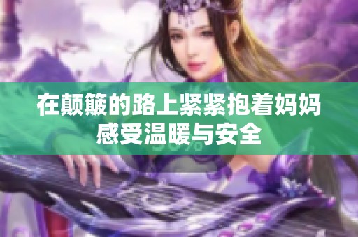 在颠簸的路上紧紧抱着妈妈感受温暖与安全