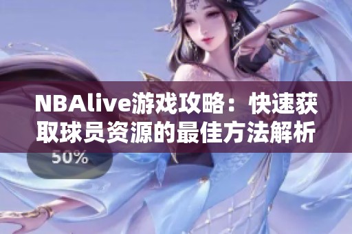 NBAlive游戏攻略：快速获取球员资源的最佳方法解析