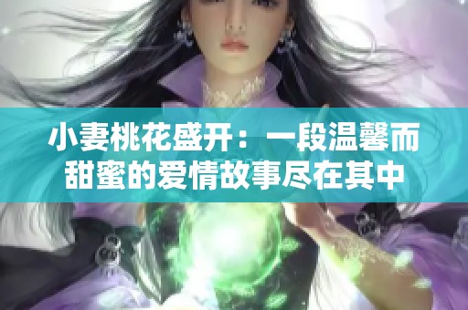 小妻桃花盛开：一段温馨而甜蜜的爱情故事尽在其中