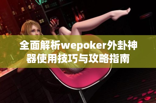 全面解析wepoker外卦神器使用技巧与攻略指南