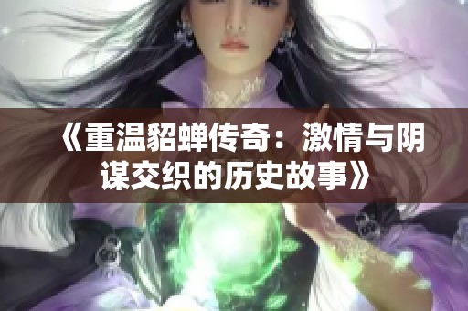 《重温貂蝉传奇：激情与阴谋交织的历史故事》