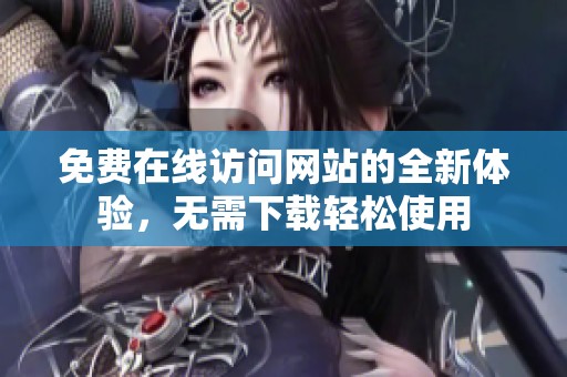 免费在线访问网站的全新体验，无需下载轻松使用