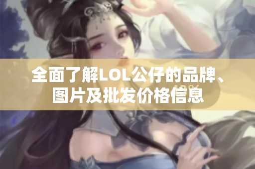 全面了解LOL公仔的品牌、图片及批发价格信息