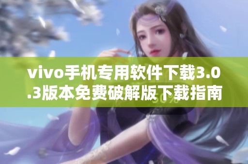 vivo手机专用软件下载3.0.3版本免费破解版下载指南