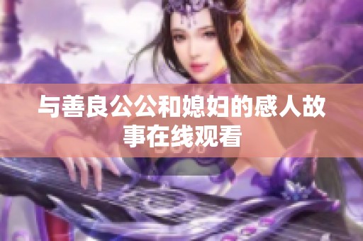 与善良公公和媳妇的感人故事在线观看