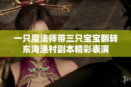 一只魔法师带三只宝宝翻转东海渔村副本精彩表演