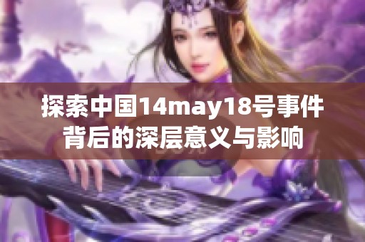 探索中国14may18号事件背后的深层意义与影响