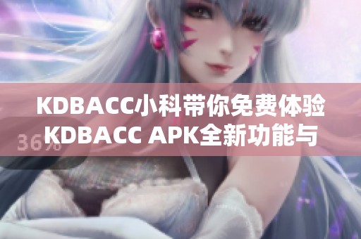 KDBACC小科带你免费体验KDBACC APK全新功能与乐趣