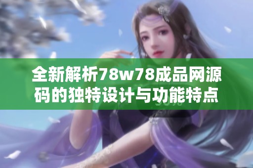 全新解析78w78成品网源码的独特设计与功能特点