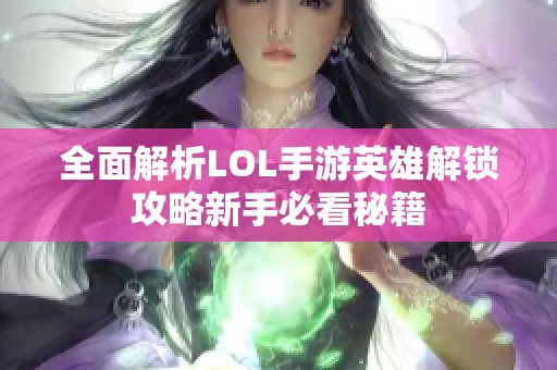 全面解析LOL手游英雄解锁攻略新手必看秘籍