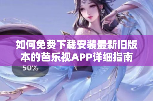 如何免费下载安装最新旧版本的芭乐视APP详细指南