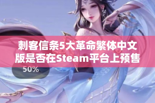 刺客信条5大革命繁体中文版是否在Steam平台上预售中