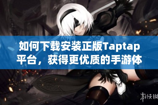 如何下载安装正版Taptap平台，获得更优质的手游体验