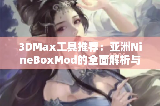 3DMax工具推荐：亚洲NineBoxMod的全面解析与应用技巧