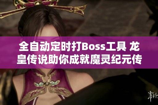 全自动定时打Boss工具 龙皇传说助你成就魔灵纪元传奇