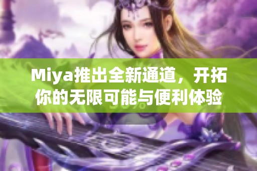 Miya推出全新通道，开拓你的无限可能与便利体验