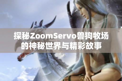 探秘ZoomServo兽狗牧场的神秘世界与精彩故事