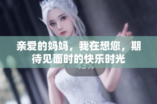 亲爱的妈妈，我在想您，期待见面时的快乐时光