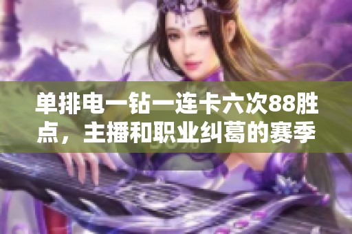 单排电一钻一连卡六次88胜点，主播和职业纠葛的赛季经历