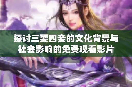 探讨三要四妾的文化背景与社会影响的免费观看影片