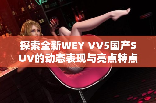 探索全新WEY VV5国产SUV的动态表现与亮点特点