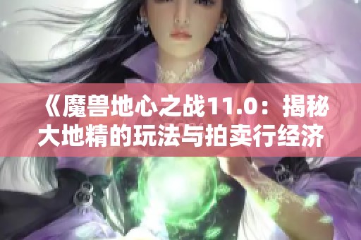 《魔兽地心之战11.0：揭秘大地精的玩法与拍卖行经济》