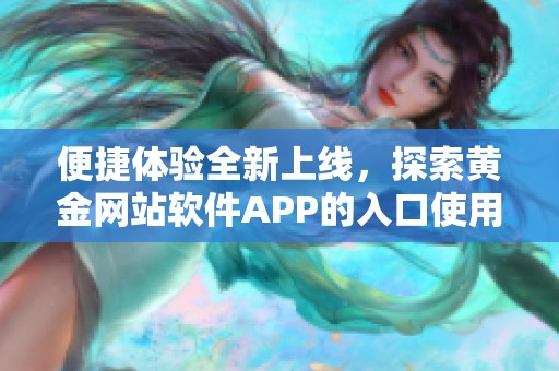 便捷体验全新上线，探索黄金网站软件APP的入口使用方式