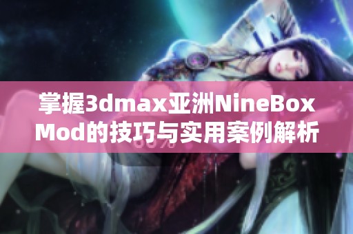 掌握3dmax亚洲NineBoxMod的技巧与实用案例解析