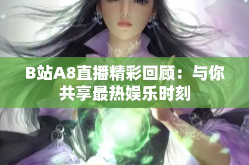 B站A8直播精彩回顾：与你共享最热娱乐时刻