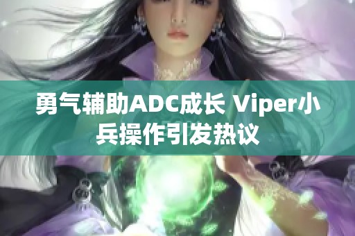 勇气辅助ADC成长 Viper小兵操作引发热议