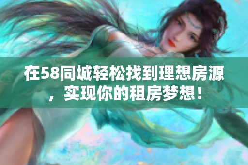 在58同城轻松找到理想房源，实现你的租房梦想！