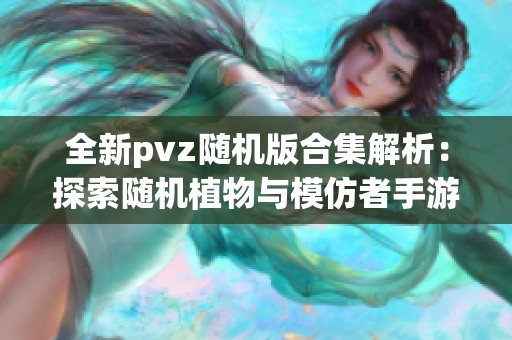 全新pvz随机版合集解析：探索随机植物与模仿者手游魅力