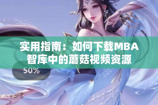 实用指南：如何下载MBA智库中的蘑菇视频资源