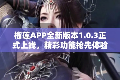 榴莲APP全新版本1.0.3正式上线，精彩功能抢先体验