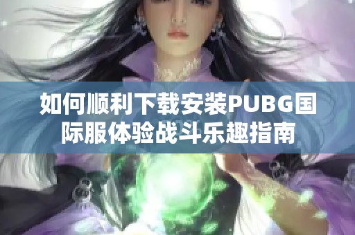 如何顺利下载安装PUBG国际服体验战斗乐趣指南