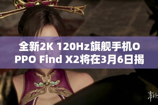 全新2K 120Hz旗舰手机OPPO Find X2将在3月6日揭晓