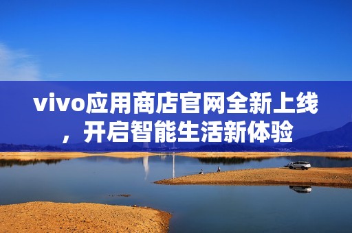 vivo应用商店官网全新上线，开启智能生活新体验