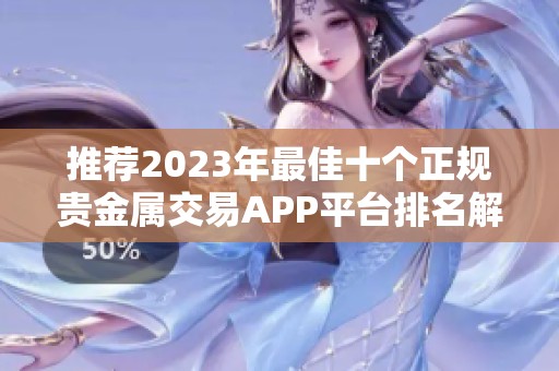 推荐2023年最佳十个正规贵金属交易APP平台排名解析